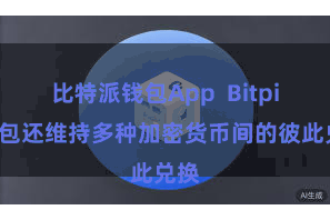 比特派钱包App Bitpie钱包还维持多种加密货币间的彼此兑换