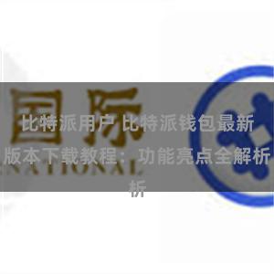 比特派用户 比特派钱包最新版本下载教程：功能亮点全解析