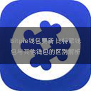 Bitpie钱包更新 比特派钱包与其他钱包的区别解析