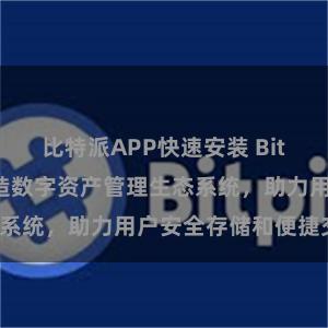 比特派APP快速安装 Bitpie钱包：打造数字资产管理生态系统，助力用户安全存储和便捷交易。