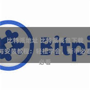 比特派地址 比特派钱包下载与安装教程：轻松学会，新手必看