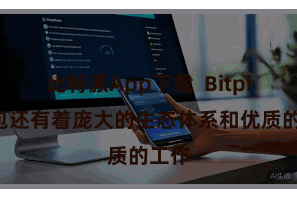 比特派App下载 Bitpie钱包还有着庞大的生态体系和优质的工作