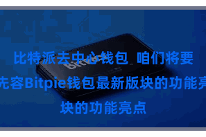 比特派去中心钱包 咱们将要点先容Bitpie钱包最新版块的功能亮点