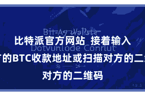 比特派官方网站  接着输入对方的BTC收款地址或扫描对方的二维码