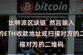 比特派区块链  然后输入对方的ETH收款地址或扫描对方的二维码
